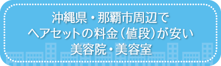 沖縄・那覇市周辺でヘアセットの料金(値段)が安い美容院・美容室・セットサロン