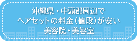 沖縄・中頭郡周辺でヘアセットの料金(値段)が安い美容院・美容室・セットサロン