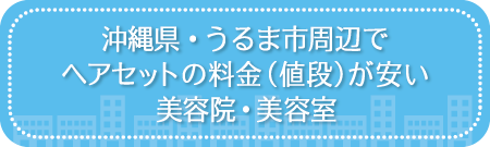 沖縄・うるま市周辺でヘアセットの料金（値段）が安い美容院・美容室・セットサロン