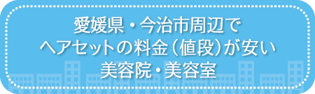 愛媛・今治市周辺でヘアセットの料金（値段）が安い美容院・美容室・セットサロン