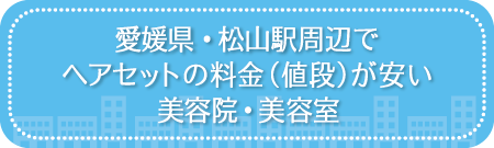 愛媛・松山駅周辺でヘアセットの料金（値段）が安い美容院・美容室・セットサロン