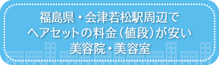 福島・会津若松駅周辺でヘアセットの料金（値段）が安い美容院・美容室・セットサロン
