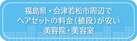 福島・会津若松市周辺でヘアセットの料金（値段）が安い美容院・美容室・セットサロン
