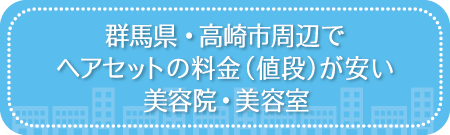 群馬・高崎市周辺でヘアセットの料金(値段)が安い美容院・美容室・セットサロン