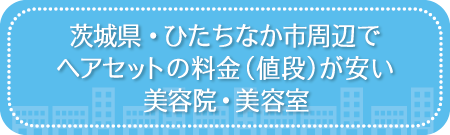 茨城・ひたちなか市周辺でヘアセットの料金(値段)が安い美容院・美容室・セットサロン