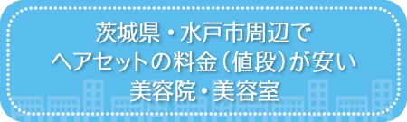 茨城・水戸市周辺でヘアセットの料金(値段)が安い美容院・美容室・セットサロン