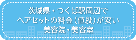 茨城・つくば駅周辺でヘアセットの料金(値段)が安い美容院・美容室・セットサロン