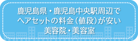 鹿児島・鹿児島中央駅周辺でヘアセットの料金(値段)が安い美容院・美容室・セットサロン