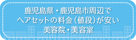 鹿児島・鹿児島市周辺でヘアセットの料金(値段)が安い美容院・美容室・セットサロン