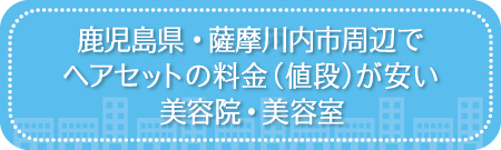 鹿児島・薩摩川内市周辺でヘアセットの料金(値段)が安い美容院・美容室・セットサロン