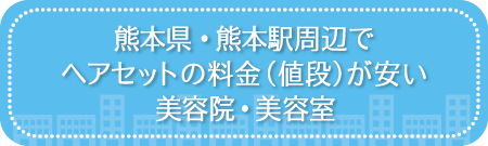 熊本・熊本駅周辺でヘアセットの料金（値段）が安い美容院・美容室・セットサロン