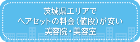 茨城県エリアでヘアセットの料金（値段）が安い美容院・美容室・セットサロン