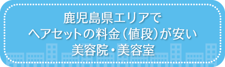 鹿児島県エリアでヘアセットの料金（値段）が安い美容院・美容室・セットサロン
