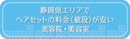 静岡県エリアでヘアセットの料金(値段)が安い美容院・美容室・セットサロン