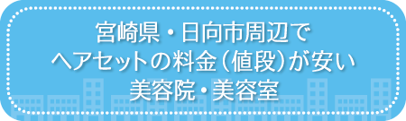 宮崎・日向市周辺でヘアセットの料金(値段)が安い美容院・美容室・セットサロン