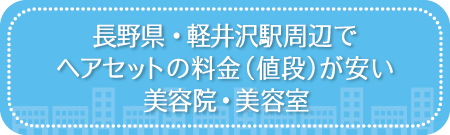 長野・軽井沢駅周辺でヘアセットの料金（値段）が安い美容院・美容室・セットサロン