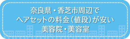 奈良・香芝市周辺でヘアセットの料金（値段）が安い美容院・美容室・セットサロン