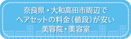 奈良・大和高田市周辺でヘアセットの料金（値段）が安い美容院・美容室・セットサロン
