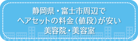 静岡・富士市周辺でヘアセットの料金(値段)が安い美容院・美容室・セットサロン