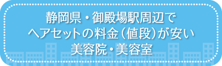 静岡・御殿場駅周辺でヘアセットの料金(値段)が安い美容院・美容室・セットサロン