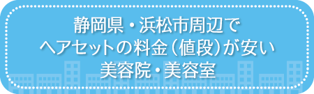 静岡・浜松市周辺でヘアセットの料金(値段)が安い美容院・美容室・セットサロン