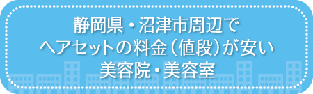 静岡・沼津市周辺でヘアセットの料金(値段)が安い美容院・美容室・セットサロン