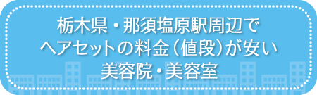 栃木・那須塩原駅周辺でヘアセットの料金（値段）が安い美容院・美容室・セットサロン