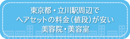東京・立川駅周辺でセットサロンの料金(値段)が安い美容院・美容室・セットサロン