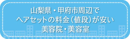 山梨・甲府市周辺でヘアセットの料金(値段)が安い美容院・美容室・セットサロン