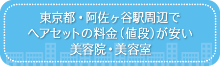 東京・阿佐ヶ谷駅周辺でヘアセットの料金(値段)が安い美容院・美容室・セットサロン