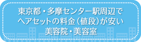 東京・多摩センター駅周辺でヘアセットの料金（値段）が安い美容院・美容室・セットサロン