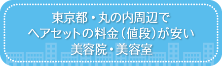 東京・丸の内周辺でセットサロンの料金(値段)が安い美容院・美容室・セットサロン