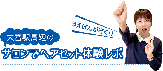 うえぽんが行く!大宮駅周辺のサロンでヘアセット体験
